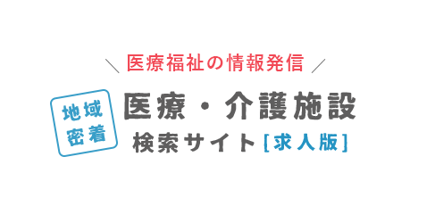 テキスト画像:医療福祉の情報発信 医療・介護施設 検索サイト 求人版