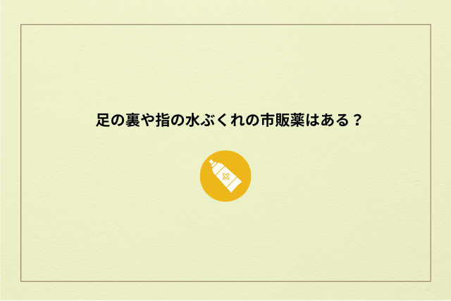 足の裏や指の水ぶくれの市販薬はある？